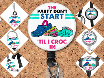 Croc Nurse Badge Reel Id Holder ~ The Party Don't Start Til I Croc In ~ Badge Pin, Magnet, Lanyard, Stethoscope Tag 8171