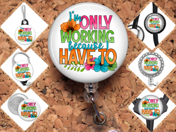 I Only Work Because I Have To Badge Reel Id Holder, Badge Pin, Magnet, Lanyard, Stethoscope Tag 8199